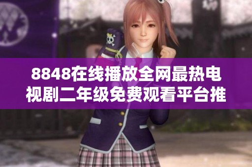 8848在线播放全网最热电视剧二年级免费观看平台推荐