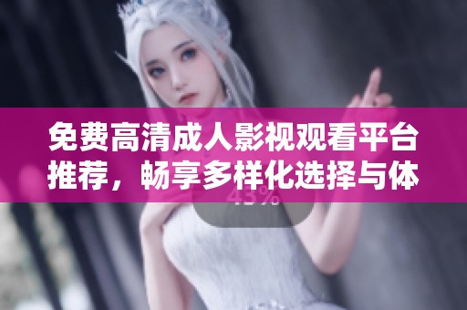 免费高清成人影视观看平台推荐，畅享多样化选择与体验