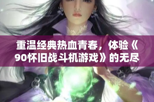 重温经典热血青春，体验《90怀旧战斗机游戏》的无尽魅力