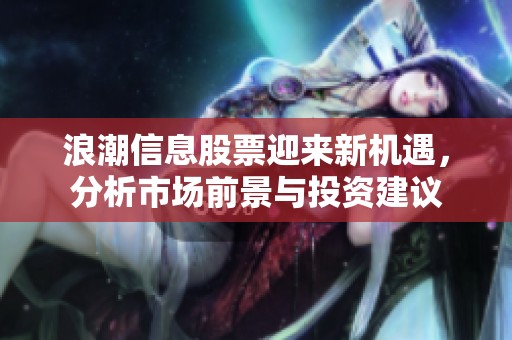 浪潮信息股票迎来新机遇，分析市场前景与投资建议
