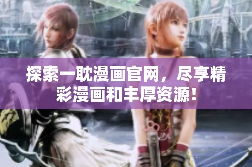 探索一耽漫画官网，尽享精彩漫画和丰厚资源！