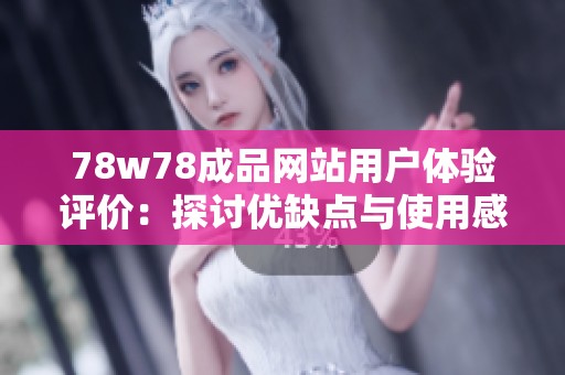 78w78成品网站用户体验评价：探讨优缺点与使用感受