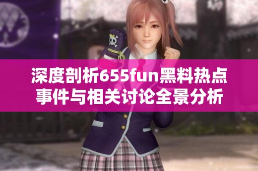 深度剖析655fun黑料热点事件与相关讨论全景分析
