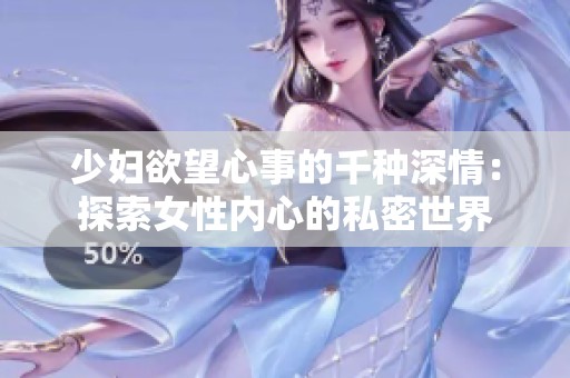 少妇欲望心事的千种深情：探索女性内心的私密世界