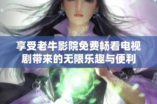 享受老牛影院免费畅看电视剧带来的无限乐趣与便利