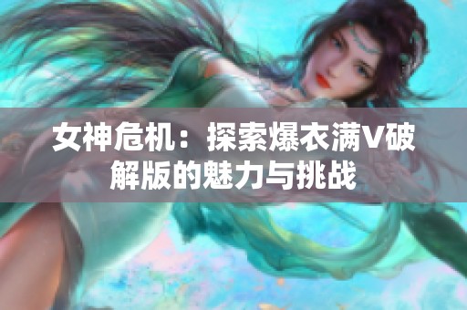 女神危机：探索爆衣满V破解版的魅力与挑战