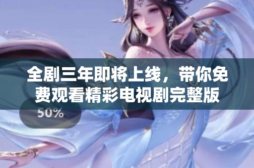 全剧三年即将上线，带你免费观看精彩电视剧完整版