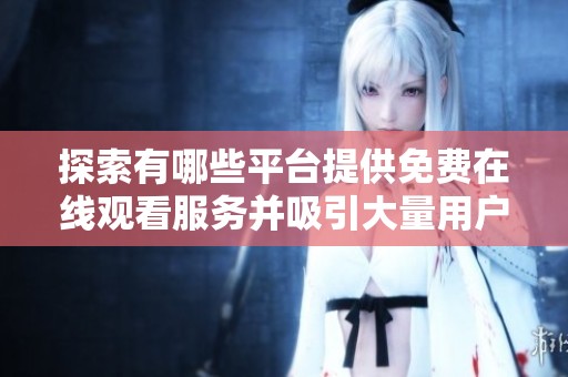探索有哪些平台提供免费在线观看服务并吸引大量用户