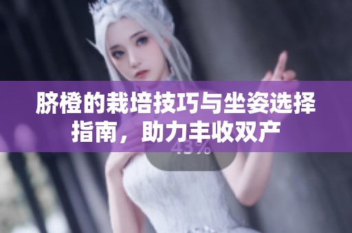 脐橙的栽培技巧与坐姿选择指南，助力丰收双产