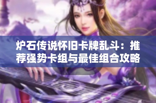 炉石传说怀旧卡牌乱斗：推荐强势卡组与最佳组合攻略