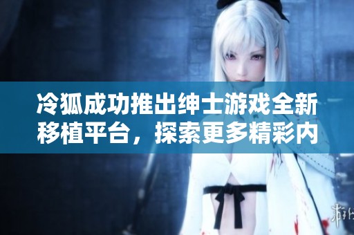 冷狐成功推出绅士游戏全新移植平台，探索更多精彩内容
