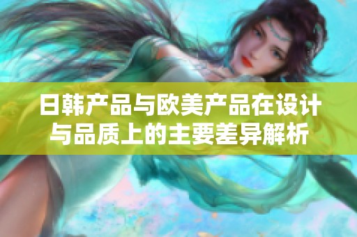日韩产品与欧美产品在设计与品质上的主要差异解析