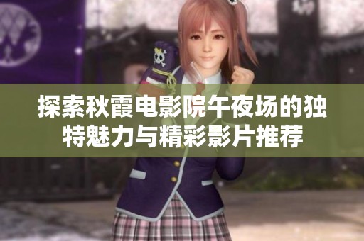 探索秋霞电影院午夜场的独特魅力与精彩影片推荐