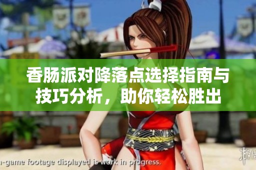香肠派对降落点选择指南与技巧分析，助你轻松胜出