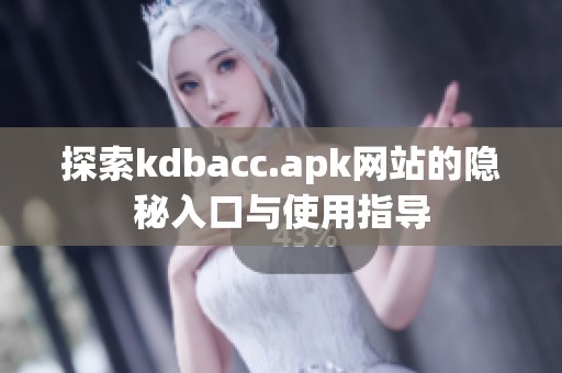探索kdbacc.apk网站的隐秘入口与使用指导