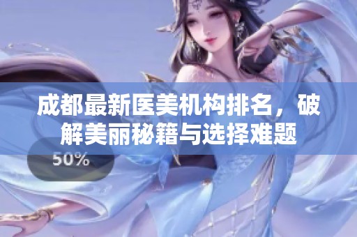 成都最新医美机构排名，破解美丽秘籍与选择难题