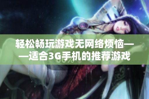 轻松畅玩游戏无网络烦恼——适合3G手机的推荐游戏合集