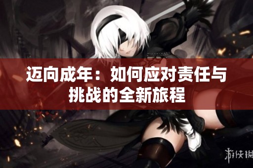 迈向成年：如何应对责任与挑战的全新旅程