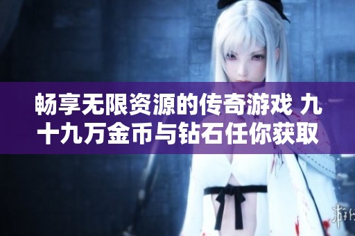 畅享无限资源的传奇游戏 九十九万金币与钻石任你获取