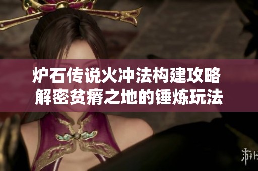 炉石传说火冲法构建攻略 解密贫瘠之地的锤炼玩法
