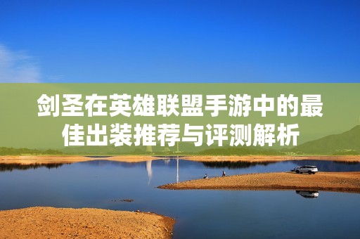 剑圣在英雄联盟手游中的最佳出装推荐与评测解析