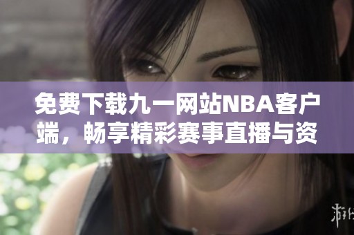 免费下载九一网站NBA客户端，畅享精彩赛事直播与资讯