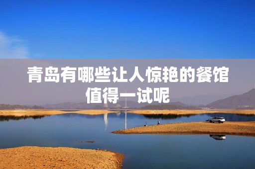 青岛有哪些让人惊艳的餐馆值得一试呢