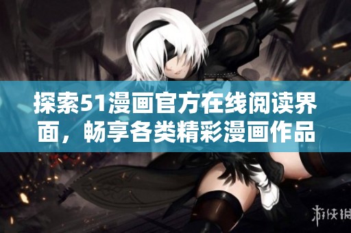 探索51漫画官方在线阅读界面，畅享各类精彩漫画作品