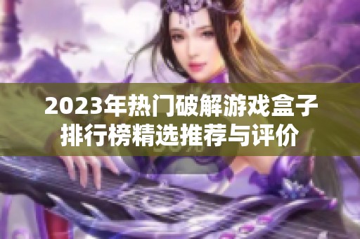 2023年热门破解游戏盒子排行榜精选推荐与评价