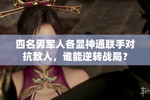 四名男军人各显神通联手对抗敌人，谁能逆转战局？