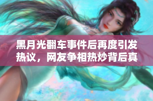 黑月光翻车事件后再度引发热议，网友争相热炒背后真相