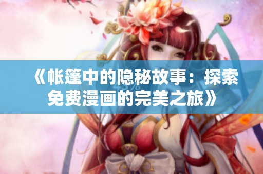 《帐篷中的隐秘故事：探索免费漫画的完美之旅》