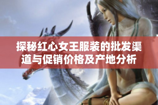 探秘红心女王服装的批发渠道与促销价格及产地分析