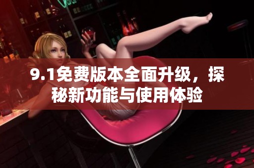 9.1免费版本全面升级，探秘新功能与使用体验