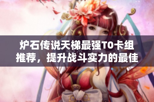 炉石传说天梯最强T0卡组推荐，提升战斗实力的最佳选择