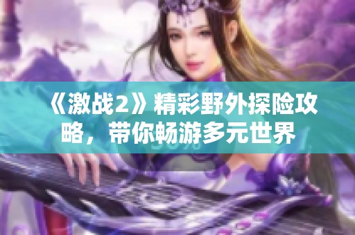 《激战2》精彩野外探险攻略，带你畅游多元世界