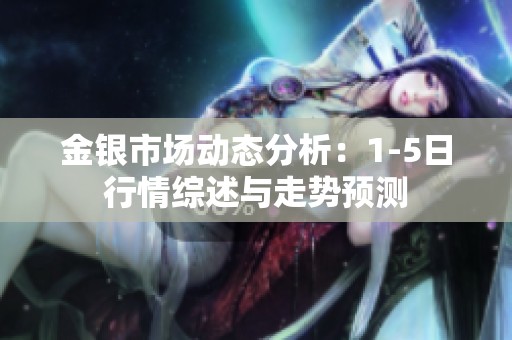 金银市场动态分析：1-5日行情综述与走势预测