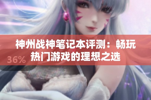 神州战神笔记本评测：畅玩热门游戏的理想之选