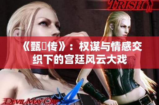 《甄嬛传》：权谋与情感交织下的宫廷风云大戏