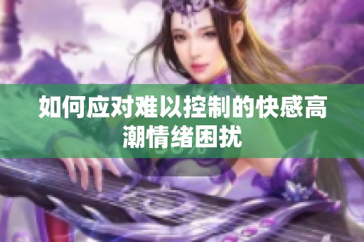 如何应对难以控制的快感高潮情绪困扰