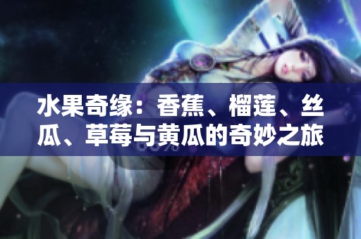 水果奇缘：香蕉、榴莲、丝瓜、草莓与黄瓜的奇妙之旅