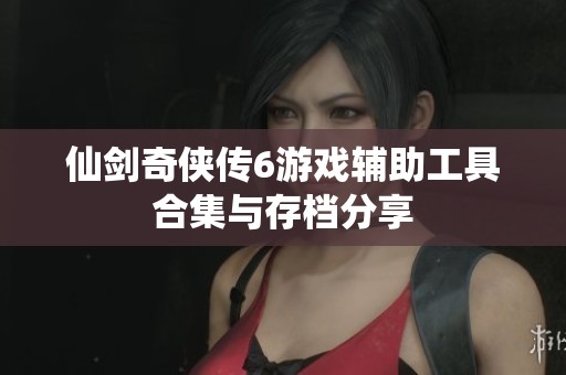 仙剑奇侠传6游戏辅助工具合集与存档分享