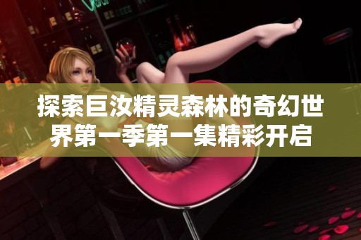 探索巨汝精灵森林的奇幻世界第一季第一集精彩开启