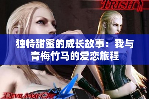 独特甜蜜的成长故事：我与青梅竹马的爱恋旅程