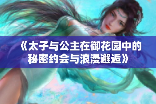 《太子与公主在御花园中的秘密约会与浪漫邂逅》