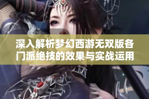 深入解析梦幻西游无双版各门派绝技的效果与实战运用