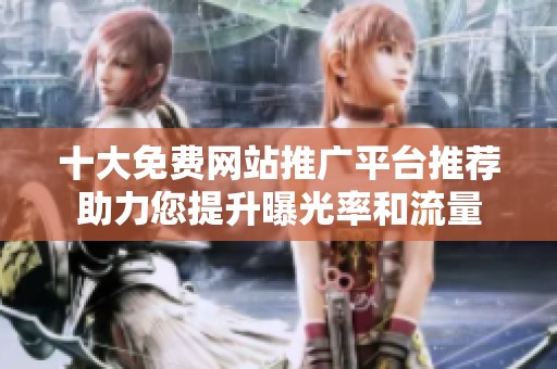 十大免费网站推广平台推荐助力您提升曝光率和流量