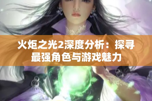 火炬之光2深度分析：探寻最强角色与游戏魅力