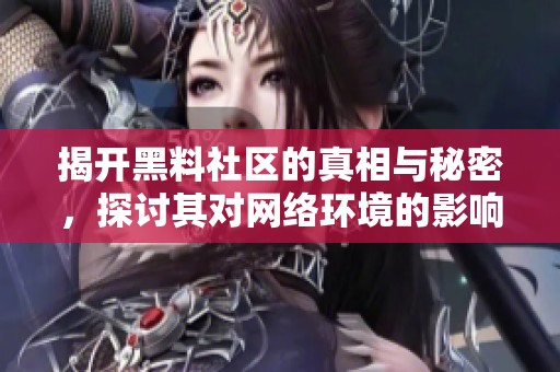 揭开黑料社区的真相与秘密，探讨其对网络环境的影响