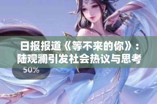 日报报道《等不来的你》：陆观澜引发社会热议与思考